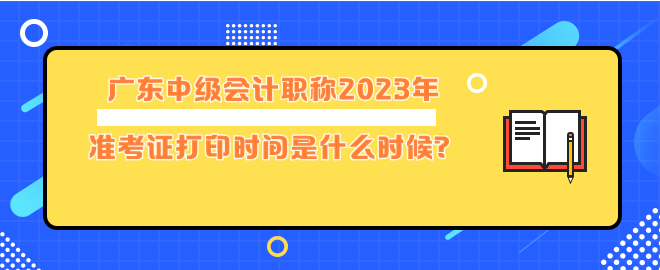 廣東中級(jí)會(huì)計(jì)職稱2023年準(zhǔn)考證打印時(shí)間是什么時(shí)候？