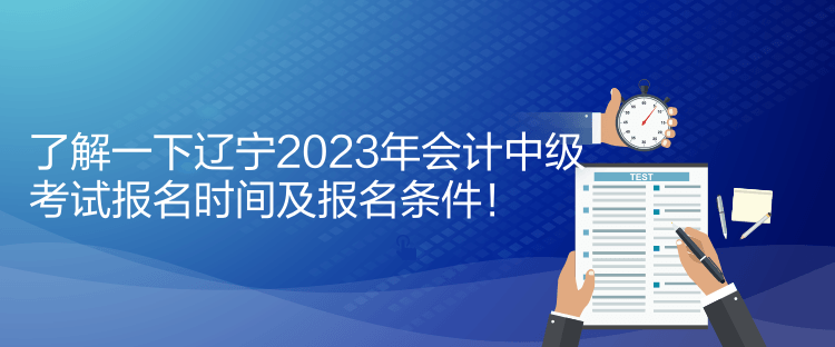 了解一下遼寧2023年會計中級考試報名時間及報名條件！