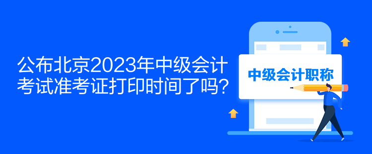 公布北京2023年中級(jí)會(huì)計(jì)考試準(zhǔn)考證打印時(shí)間了嗎？