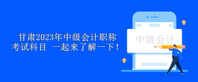 甘肅2023年中級會計職稱考試科目 一起來了解一下！