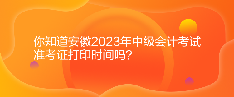 你知道安徽2023年中級(jí)會(huì)計(jì)考試準(zhǔn)考證打印時(shí)間嗎？