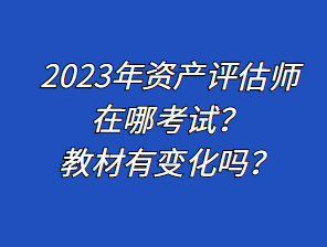 2023年資產評估師在哪考試？教材有變化嗎？