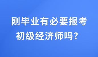 剛畢業(yè)有必要報考初級經(jīng)濟(jì)師嗎？