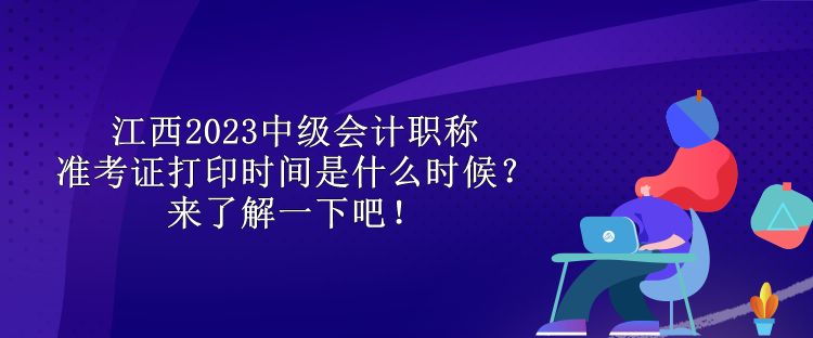 江西2023中級(jí)會(huì)計(jì)職稱準(zhǔn)考證打印時(shí)間是什么時(shí)候？來(lái)了解一下吧！