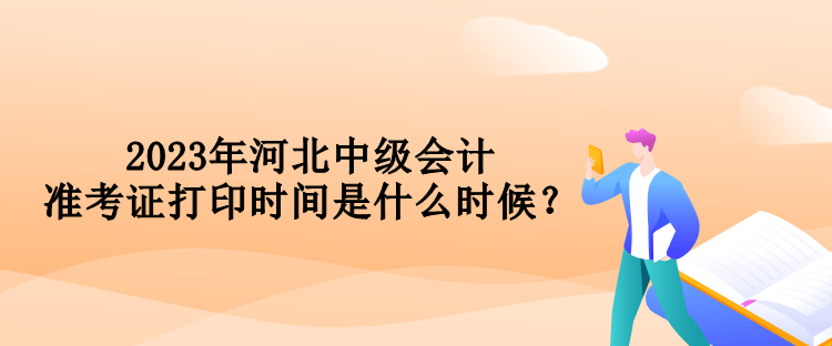 2023年河北中級會計準考證打印時間是什么時候？