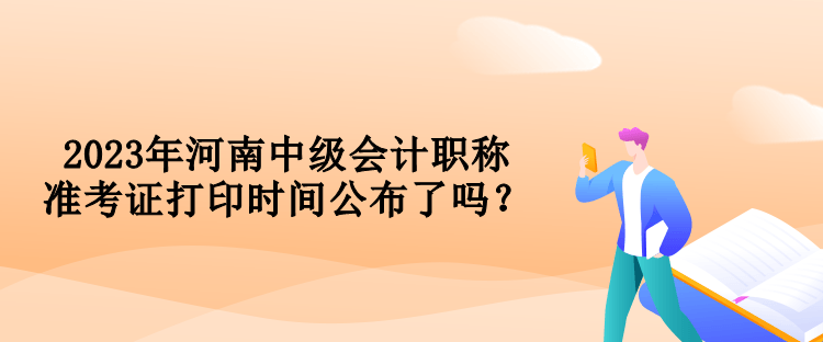 2023年河南中級(jí)會(huì)計(jì)職稱(chēng)準(zhǔn)考證打印時(shí)間公布了嗎？