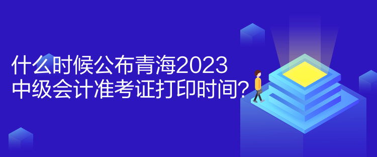 什么時(shí)候公布青海2023中級(jí)會(huì)計(jì)準(zhǔn)考證打印時(shí)間？