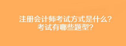 注冊(cè)會(huì)計(jì)師考試方式是什么？考試有哪些題型？