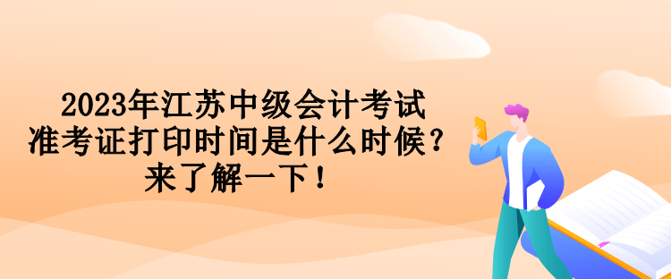 2023年江蘇中級(jí)會(huì)計(jì)考試準(zhǔn)考證打印時(shí)間是什么時(shí)候？來(lái)了解一下！