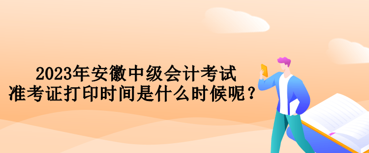 2023年安徽中級(jí)會(huì)計(jì)考試準(zhǔn)考證打印時(shí)間是什么時(shí)候呢？