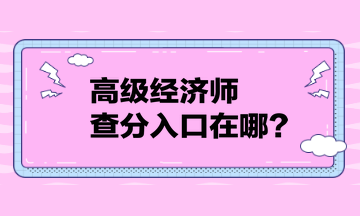 高級經(jīng)濟師查分入口在哪？