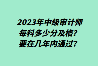 23年中級審計師每科多少分及格？要在幾年內通過？