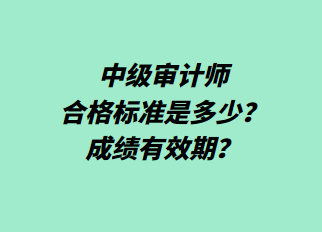 中級(jí)審計(jì)師合格標(biāo)準(zhǔn)是多少？成績(jī)有效期？