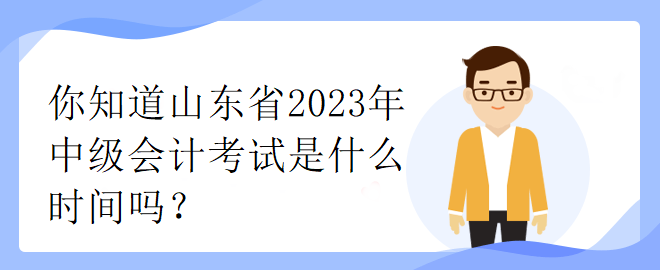 你知道山東省2023年中級(jí)會(huì)計(jì)考試是什么時(shí)間嗎？