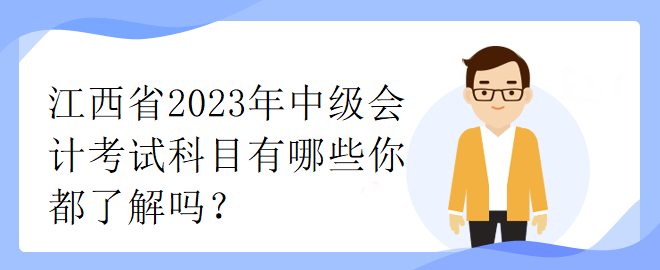 江西省2023年中級(jí)會(huì)計(jì)考試科目有哪些你都了解嗎？