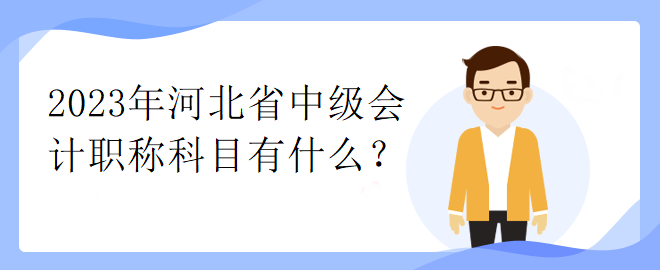 2023年河北省中級(jí)會(huì)計(jì)職稱科目有什么？