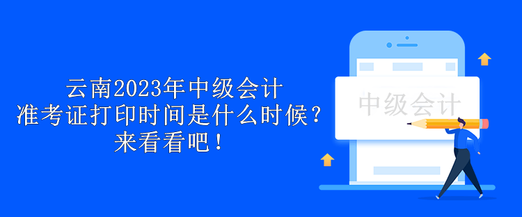 云南2023年中級(jí)會(huì)計(jì)準(zhǔn)考證打印時(shí)間是什么時(shí)候？來(lái)看看吧！