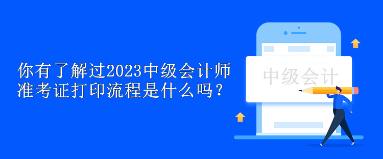 你有了解過2023中級會計師準考證打印流程是什么嗎？