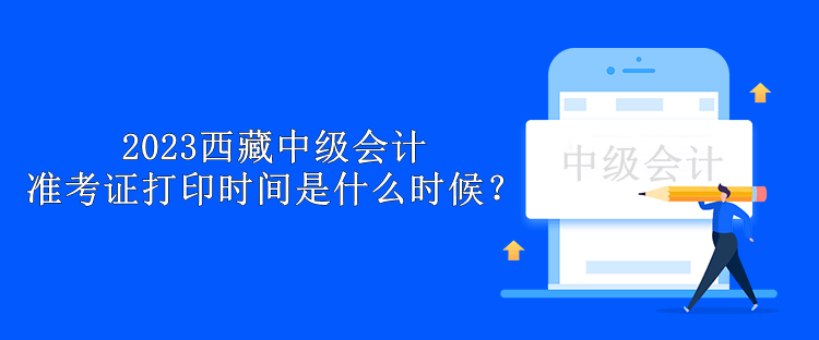 2023西藏中級會計準考證打印時間是什么時候？