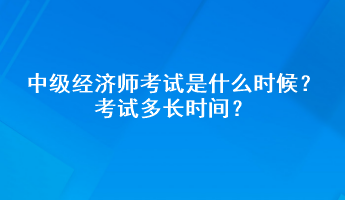 中級(jí)經(jīng)濟(jì)師考試是什么時(shí)候？考試多長(zhǎng)時(shí)間？