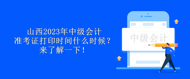 山西2023年中級(jí)會(huì)計(jì)準(zhǔn)考證打印時(shí)間什么時(shí)候？來了解一下！