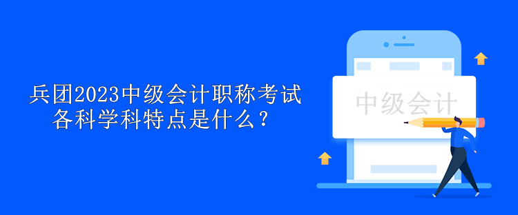 兵團(tuán)2023中級(jí)會(huì)計(jì)職稱(chēng)考試各科學(xué)科特點(diǎn)是什么？