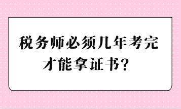 稅務(wù)師必須幾年考完才能拿證書？