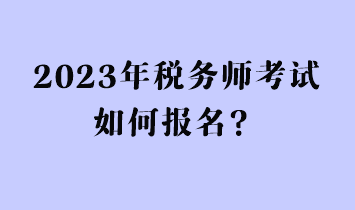 2023年稅務(wù)師考試如何報(bào)名？