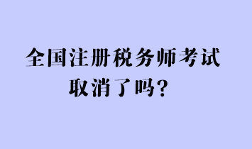 全國注冊稅務(wù)師考試取消了嗎？