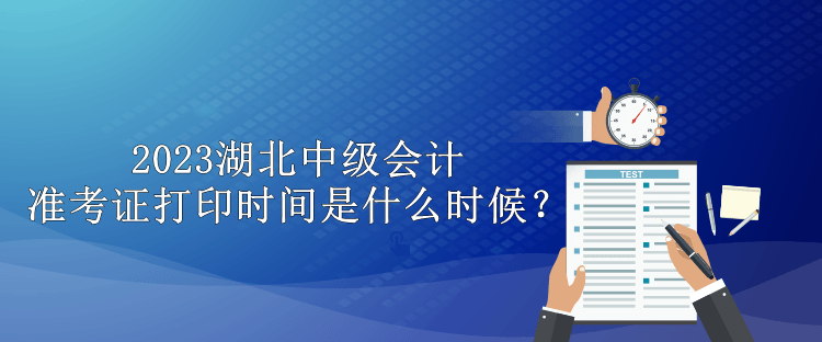 2023湖北中級(jí)會(huì)計(jì)準(zhǔn)考證打印時(shí)間是什么時(shí)候？