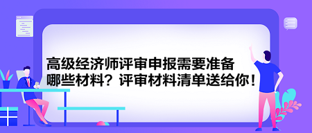 高級經(jīng)濟師評審申報需要準備哪些材料？評審材料清單送給你！