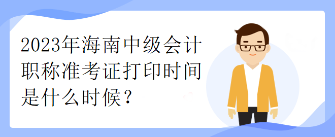 2023年海南中級會計職稱準考證打印時間是什么時候？