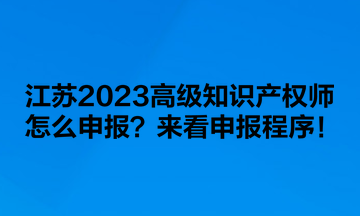 江蘇2023高級知識產(chǎn)權(quán)師怎么申報？來看申報程序！