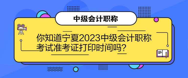 你知道寧夏2023中級會計職稱考試準考證打印時間嗎？