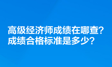 高級(jí)經(jīng)濟(jì)師成績(jī)?cè)谀牟?？成?jī)合格標(biāo)準(zhǔn)是多少？