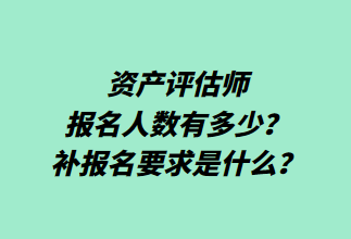 資產(chǎn)評(píng)估師報(bào)名人數(shù)有多少？補(bǔ)報(bào)名要求是什么？