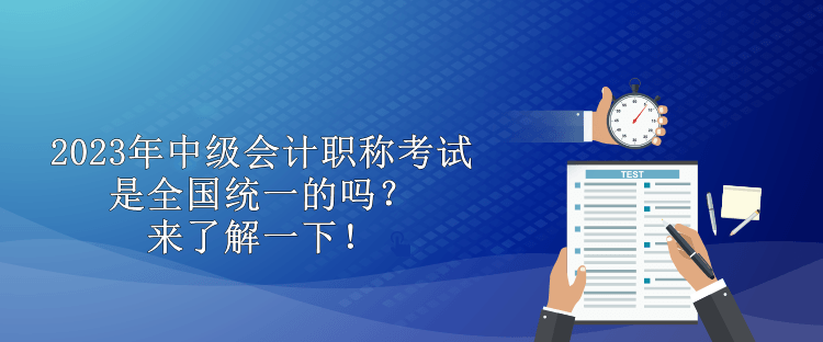 2023年中級(jí)會(huì)計(jì)職稱(chēng)考試是全國(guó)統(tǒng)一的嗎？來(lái)了解一下！