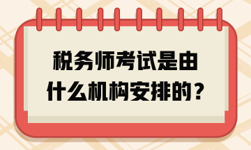 稅務(wù)師考試是由什么機(jī)構(gòu)安排的？