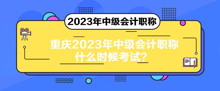 重慶2023年中級會計職稱什么時候考試？