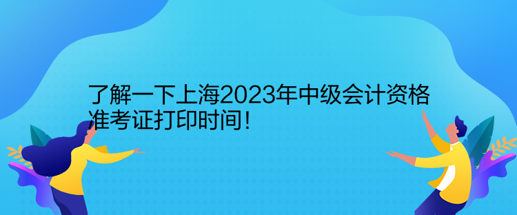 了解一下上海2023年中級會計資格準考證打印時間！