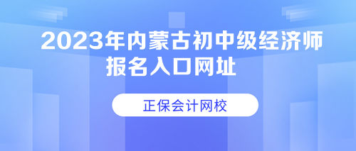 2023年內(nèi)蒙古初中級經(jīng)濟師報名入口網(wǎng)址