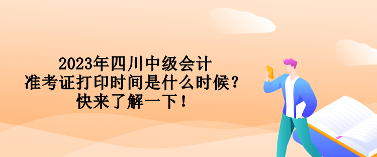 2023年四川中級會計準(zhǔn)考證打印時間是什么時候？快來了解一下！