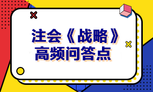 2023年注會(huì)《戰(zhàn)略》高頻問(wèn)答點(diǎn)