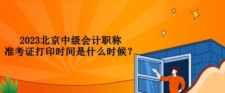 2023北京中級會計職稱準考證打印時間是什么時候？