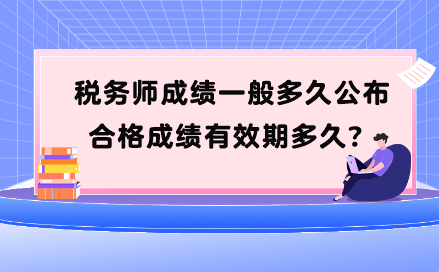 稅務(wù)師成績(jī)一般多久公布？合格成績(jī)有效期多久？