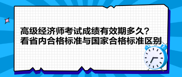 高級經(jīng)濟師考試成績有效期多久？看省內(nèi)合格標準與國家合格標準區(qū)別