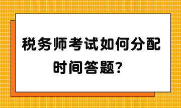 稅務(wù)師考試如何分配時間答題？