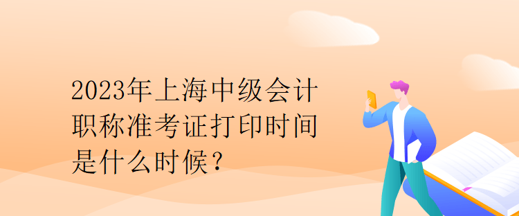 2023年上海中級會計職稱準考證打印時間是什么時候？