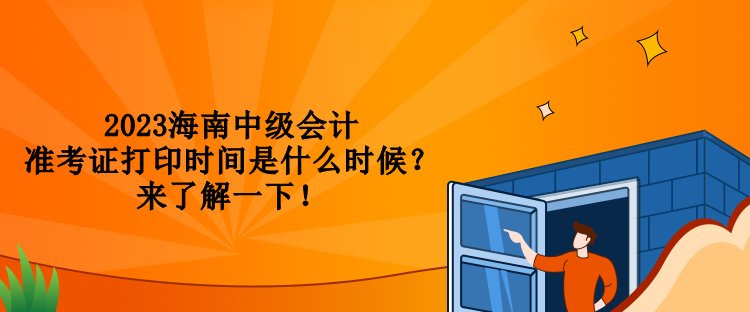 2023海南中級會計準考證打印時間是什么時候？來了解一下！