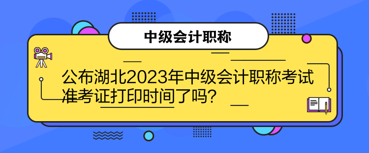 公布湖北2023年中級會計職稱考試準(zhǔn)考證打印時間了嗎？